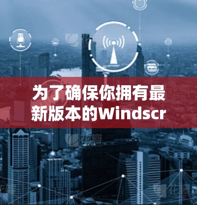 为了确保你拥有最新版本的Windscribe VPN并获得最佳体验，请按照以下步骤操作