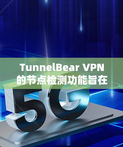TunnelBear VPN的节点检测功能旨在确保其服务的质量和用户体验，通过多方面的技术手段来维护和优化其网络节点的性能和可用性。以下是节点检测的详细分析