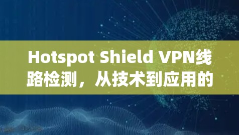 Hotspot Shield VPN线路检测，从技术到应用的全方位解析