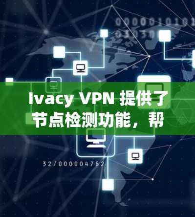 Ivacy VPN 提供了节点检测功能，帮助用户检查服务器的状态和连通性。以下是对该功能的详细分析和操作指南
