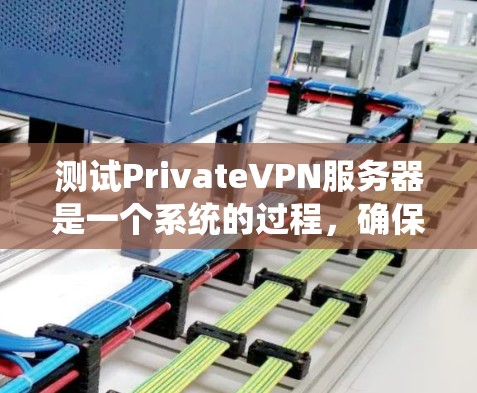 测试PrivateVPN服务器是一个系统的过程，确保其稳定、安全和可靠。以下是分步的测试指南
