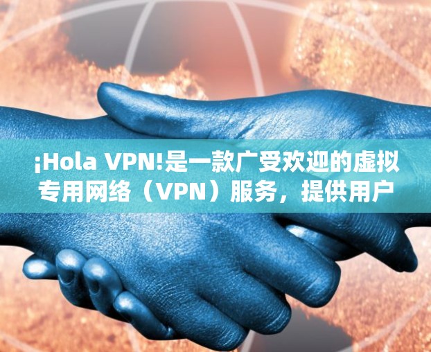 ¡Hola VPN!是一款广受欢迎的虚拟专用网络（VPN）服务，提供用户匿名化、加密和跨国联网等功能。它特别适合想要绕过地理限制或保护隐私的用户