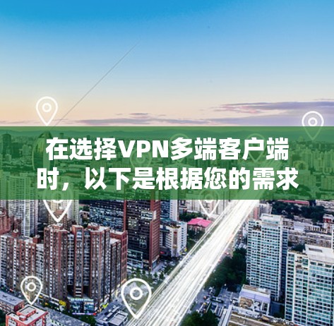 在选择VPN多端客户端时，以下是根据您的需求和分析后的推荐