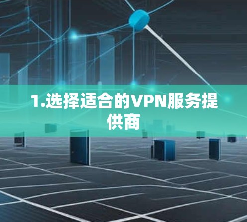 1.选择适合的VPN服务提供商