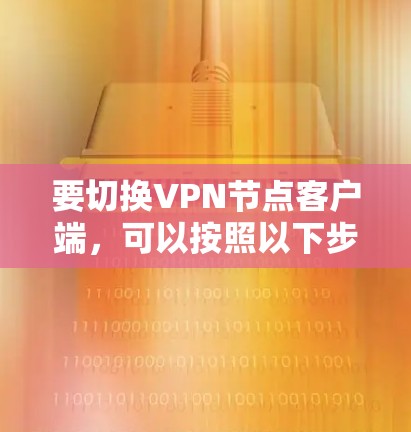 要切换VPN节点客户端，可以按照以下步骤进行