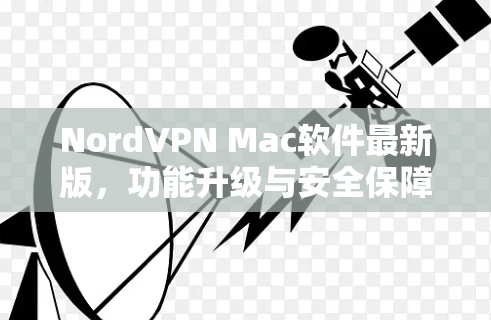 NordVPN Mac软件最新版，功能升级与安全保障