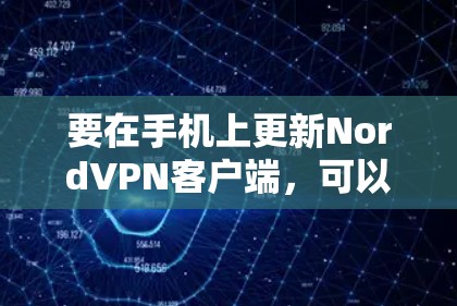 要在手机上更新NordVPN客户端，可以按照以下步骤操作