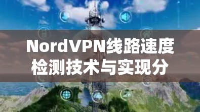 NordVPN线路速度检测技术与实现分析