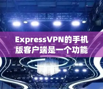 ExpressVPN的手机版客户端是一个功能强大的VPN解决方案，适用于保护隐私、匿名上网和访问受限制的内容。以下是关于ExpressVPN手机版客户端的详细介绍