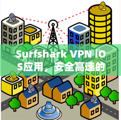 Surfshark VPN iOS应用，安全高速的网络解决方案