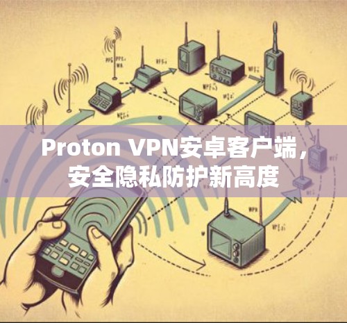 Proton VPN安卓客户端，安全隐私防护新高度