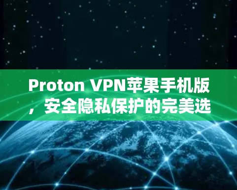 Proton VPN苹果手机版，安全隐私保护的完美选择
