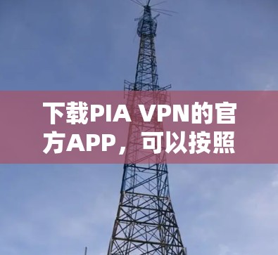 下载PIA VPN的官方APP，可以按照以下步骤进行