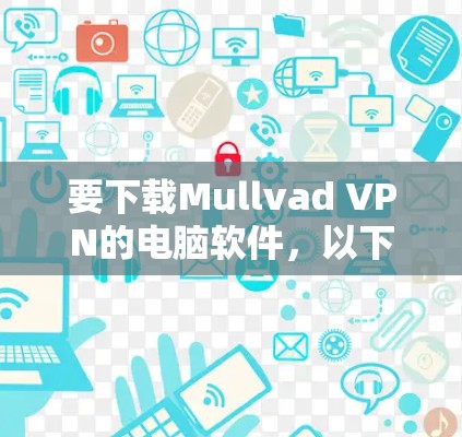 要下载Mullvad VPN的电脑软件，以下是步骤