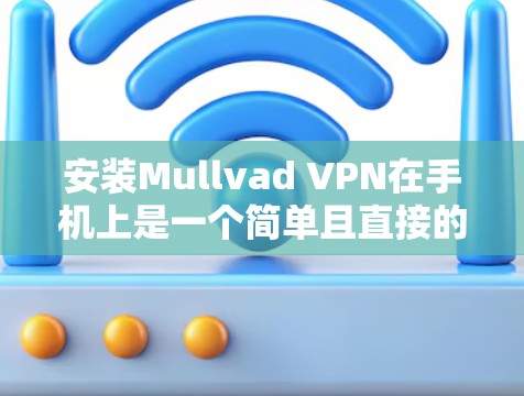 安装Mullvad VPN在手机上是一个简单且直接的过程，以下是详细的步骤指南