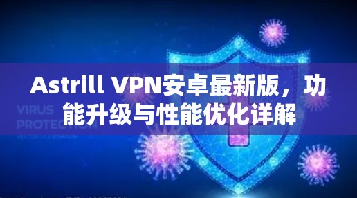 Astrill VPN安卓最新版，功能升级与性能优化详解