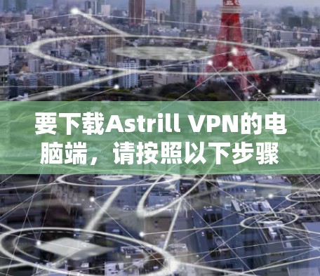 要下载Astrill VPN的电脑端，请按照以下步骤操作