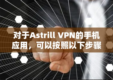 对于Astrill VPN的手机应用，可以按照以下步骤进行查询和使用