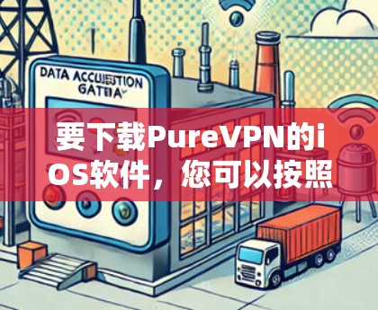 要下载PureVPN的iOS软件，您可以按照以下步骤进行