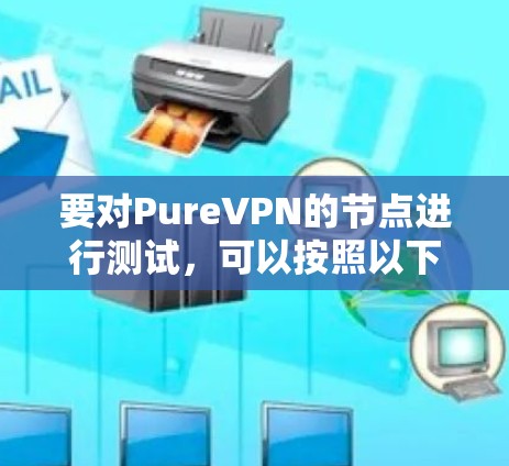 要对PureVPN的节点进行测试，可以按照以下步骤进行