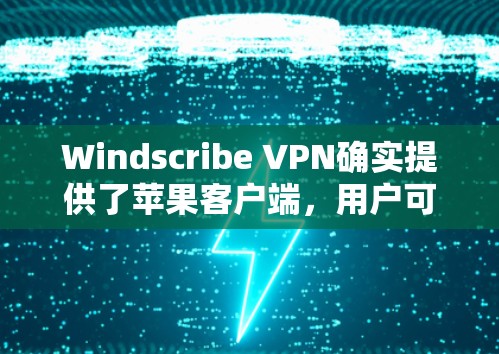 Windscribe VPN确实提供了苹果客户端，用户可以通过以下步骤下载和安装