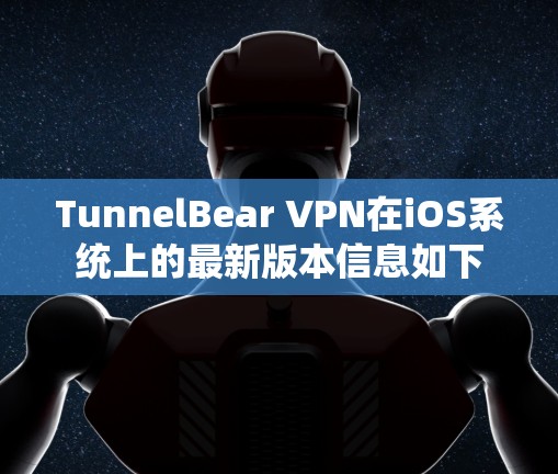TunnelBear VPN在iOS系统上的最新版本信息如下