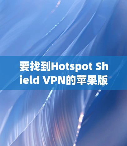 要找到Hotspot Shield VPN的苹果版本，可以按照以下步骤操作