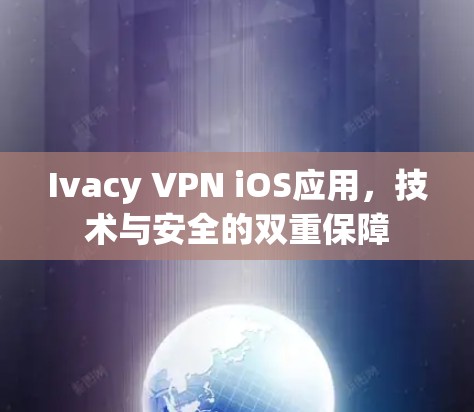 Ivacy VPN iOS应用，技术与安全的双重保障