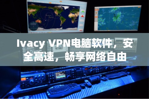 Ivacy VPN电脑软件，安全高速，畅享网络自由