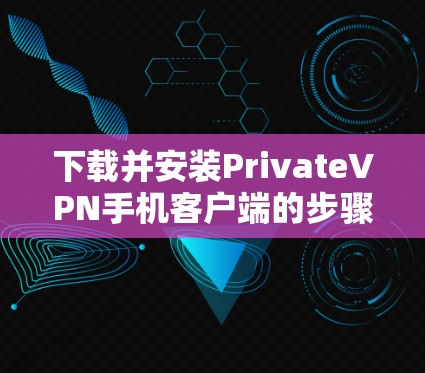 下载并安装PrivateVPN手机客户端的步骤如下