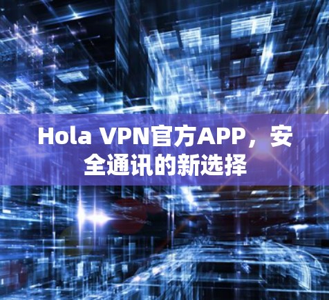 Hola VPN官方APP，安全通讯的新选择