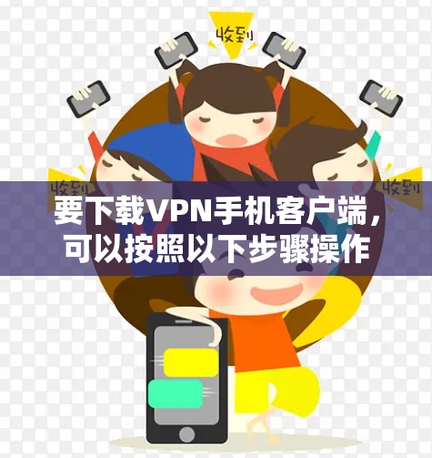 要下载VPN手机客户端，可以按照以下步骤操作