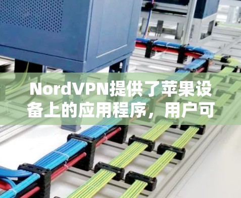 NordVPN提供了苹果设备上的应用程序，用户可以通过以下步骤下载