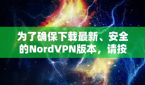 为了确保下载最新、安全的NordVPN版本，请按照以下步骤操作