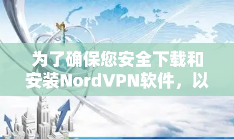 为了确保您安全下载和安装NordVPN软件，以下是一些建议和步骤