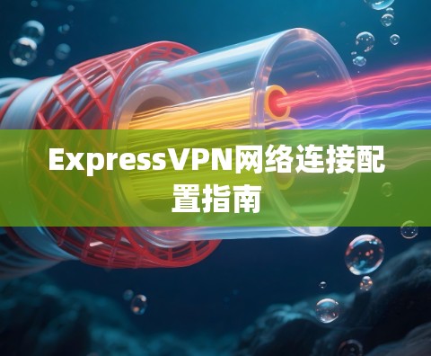 ExpressVPN网络连接配置指南
