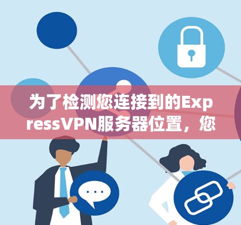 为了检测您连接到的ExpressVPN服务器位置，您可以按照以下步骤操作