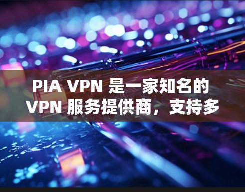 PIA VPN 是一家知名的 VPN 服务提供商，支持多种设备，包括手机。以下是关于 PIA VPN 手机端应用的详细信息