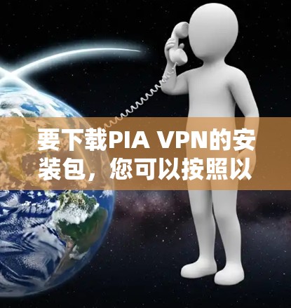 要下载PIA VPN的安装包，您可以按照以下步骤操作