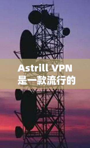 Astrill VPN 是一款流行的 VPN 服务提供商，支持多平台使用，包括 Windows。以下是关于如何在 Windows 电脑上安装和配置 Astrill VPN 的详细指南