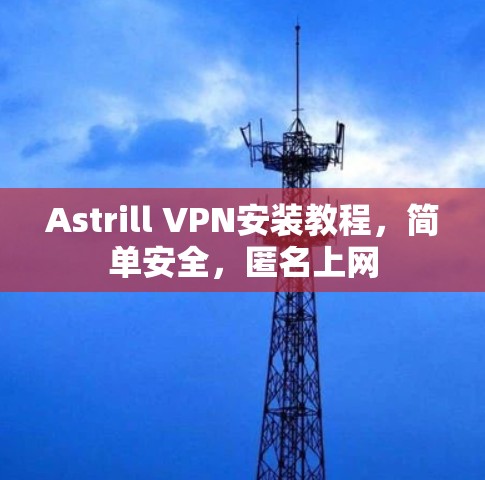 Astrill VPN安装教程，简单安全，匿名上网