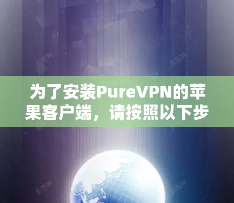 为了安装PureVPN的苹果客户端，请按照以下步骤操作