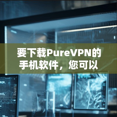 要下载PureVPN的手机软件，您可以按照以下步骤操作