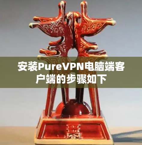 安装PureVPN电脑端客户端的步骤如下