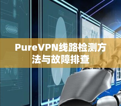 PureVPN线路检测方法与故障排查