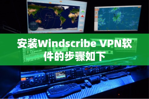 安装Windscribe VPN软件的步骤如下