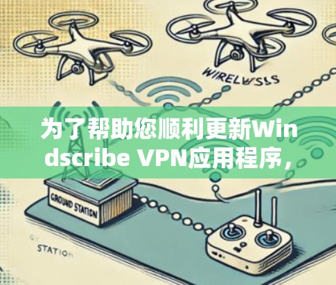为了帮助您顺利更新Windscribe VPN应用程序，请按照以下详细步骤操作