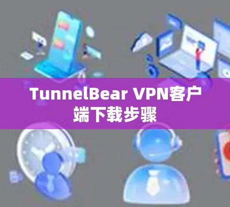 TunnelBear VPN客户端下载步骤