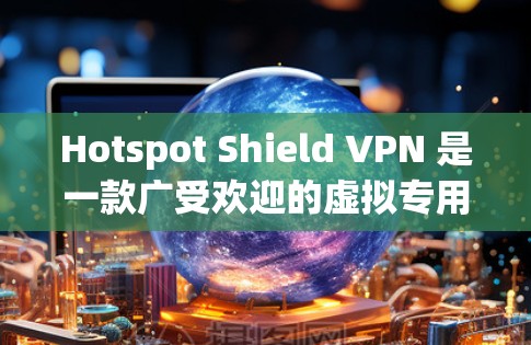Hotspot Shield VPN 是一款广受欢迎的虚拟专用网络（VPN）服务提供商，其官方软件可以在其官方网站或相关应用商店下载。以下是获取Hotspot Shield VPN官方软件的步骤