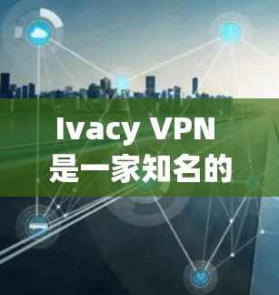 Ivacy VPN 是一家知名的 VPN 服务提供商，其官方软件可以从其官网或相关应用商店下载。以下是一些关于 Ivacy VPN 官方软件的详细信息